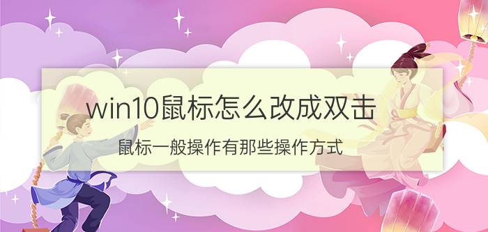 win10鼠标怎么改成双击 鼠标一般操作有那些操作方式？